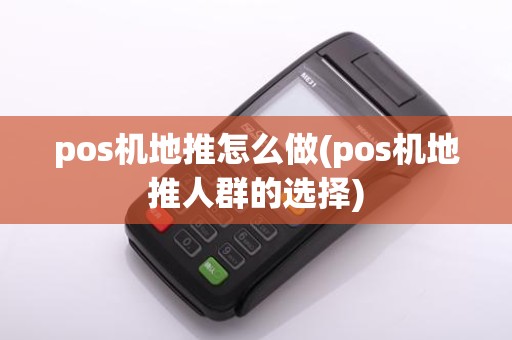 pos机地推怎么做(pos机地推人群的选择)