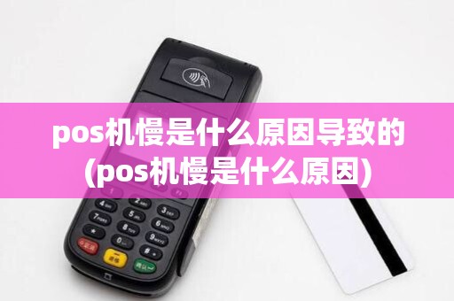 pos机慢是什么原因导致的(pos机慢是什么原因)
