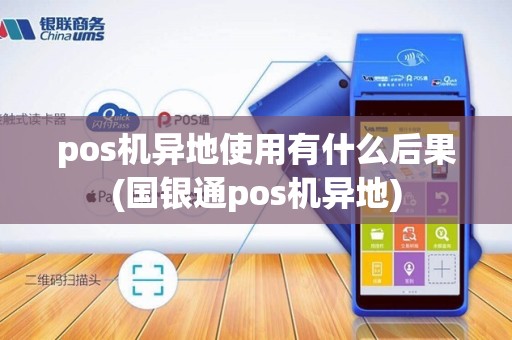 pos机异地使用有什么后果(国银通pos机异地)