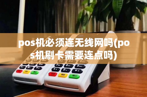 pos机必须连无线网吗(pos机刷卡需要连点吗)