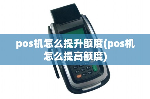 pos机怎么提升额度(pos机怎么提高额度)