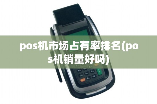 pos机市场占有率排名(pos机销量好吗)