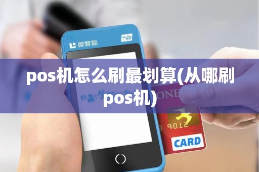 pos机怎么刷最划算(从哪刷pos机)