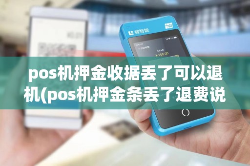 pos机押金收据丢了可以退机(pos机押金条丢了退费说明)