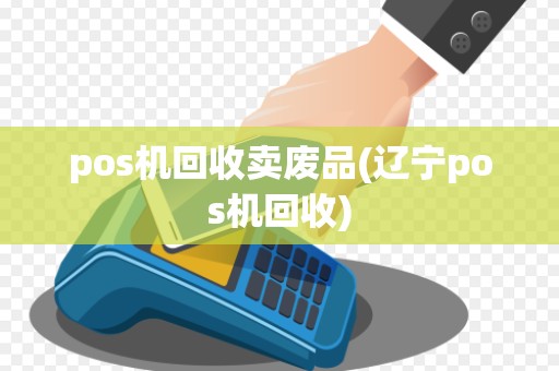 pos机回收卖废品(辽宁pos机回收)