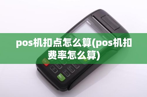 pos机扣点怎么算(pos机扣费率怎么算)
