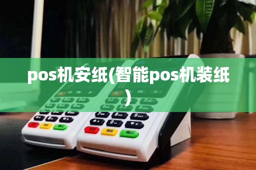 pos机安纸(智能pos机装纸)