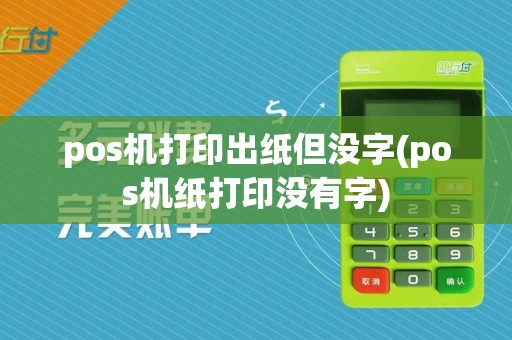 pos机打印出纸但没字(pos机纸打印没有字)
