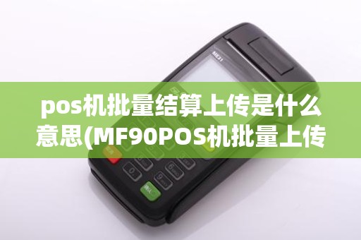 pos机批量结算上传是什么意思(MF90POS机批量上传)