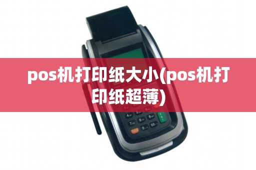 pos机打印纸大小(pos机打印纸超薄)