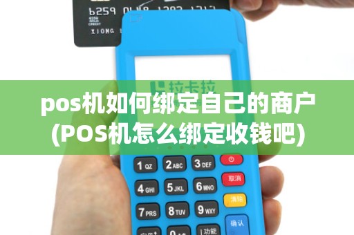 pos机如何绑定自己的商户(POS机怎么绑定收钱吧)
