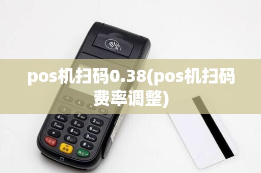 pos机扫码0.38(pos机扫码费率调整)