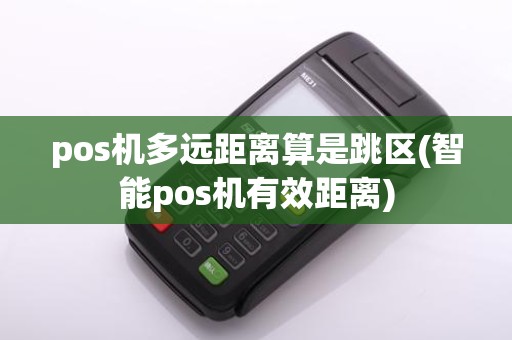 pos机多远距离算是跳区(智能pos机有效距离)