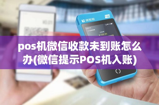 pos机微信收款未到账怎么办(微信提示POS机入账)