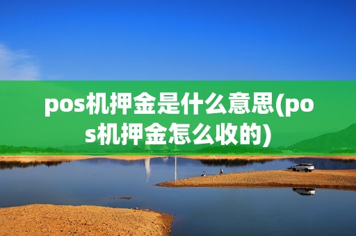pos机押金是什么意思(pos机押金怎么收的)