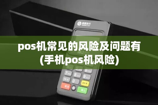 pos机常见的风险及问题有(手机pos机风险)