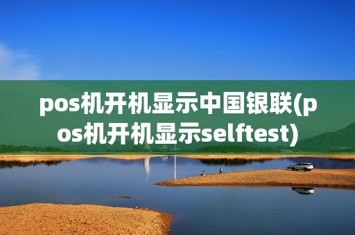 pos机开机显示中国银联(pos机开机显示selftest)