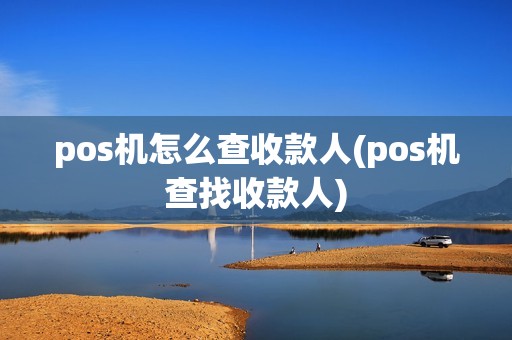 pos机怎么查收款人(pos机查找收款人)