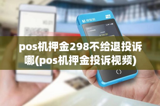 pos机押金298不给退投诉哪(pos机押金投诉视频)