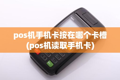 pos机手机卡按在哪个卡槽(pos机读取手机卡)