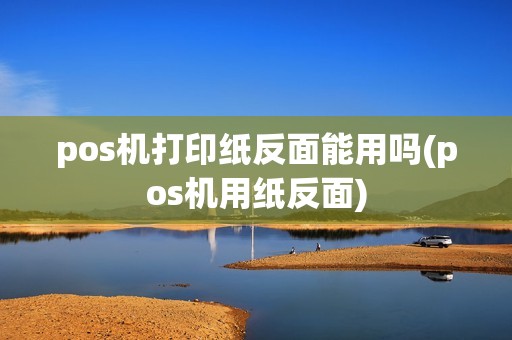 pos机打印纸反面能用吗(pos机用纸反面)