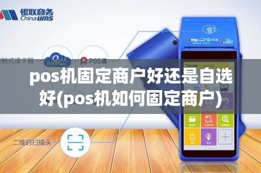 pos机固定商户好还是自选好(pos机如何固定商户)
