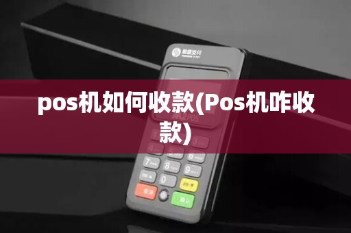 pos机如何收款(Pos机咋收款)