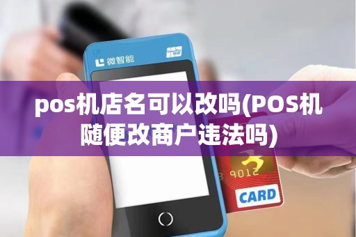pos机店名可以改吗(POS机随便改商户违法吗)