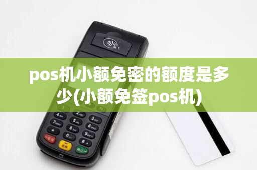 pos机小额免密的额度是多少(小额免签pos机)