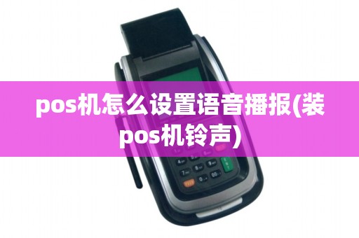 pos机怎么设置语音播报(装pos机铃声)