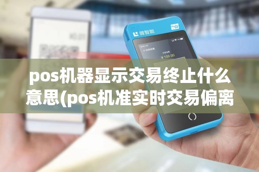 pos机器显示交易终止什么意思(pos机准实时交易偏离)