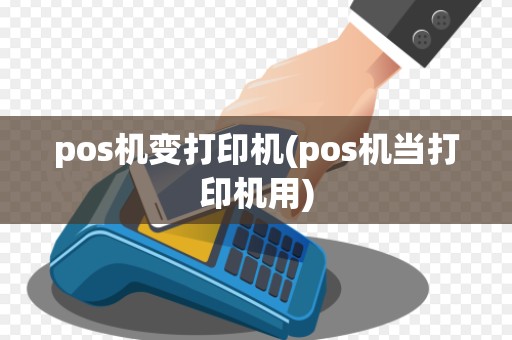 pos机变打印机(pos机当打印机用)