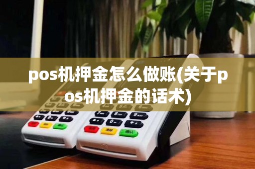 pos机押金怎么做账(关于pos机押金的话术)