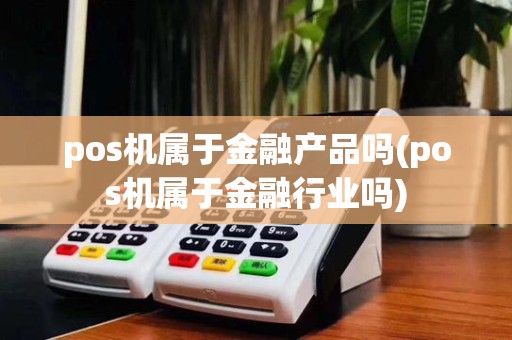 pos机属于金融产品吗(pos机属于金融行业吗)