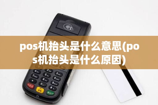 pos机抬头是什么意思(pos机抬头是什么原因)