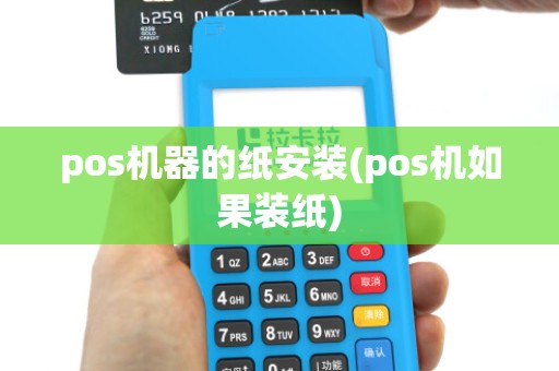 pos机器的纸安装(pos机如果装纸)