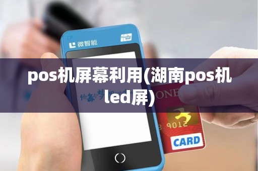 pos机屏幕利用(湖南pos机led屏)