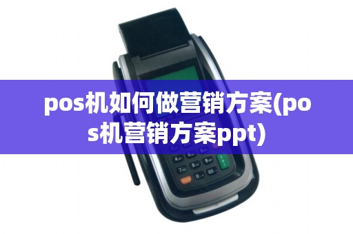 pos机如何做营销方案(pos机营销方案ppt)