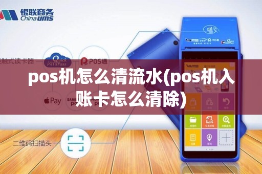 pos机怎么清流水(pos机入账卡怎么清除)