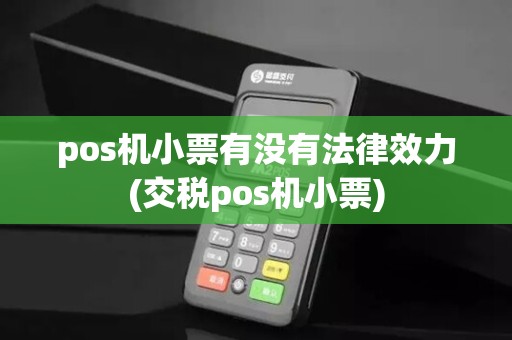 pos机小票有没有法律效力(交税pos机小票)