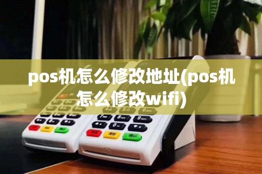 pos机怎么修改地址(pos机怎么修改wifi)