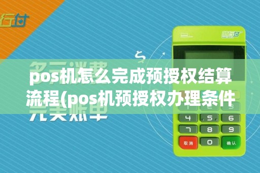pos机怎么完成预授权结算流程(pos机预授权办理条件)