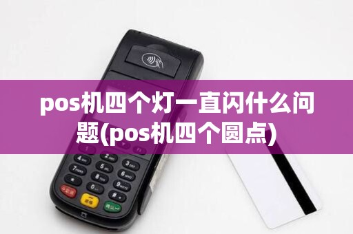 pos机四个灯一直闪什么问题(pos机四个圆点)