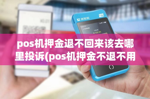 pos机押金退不回来该去哪里投诉(pos机押金不退不用行吗)