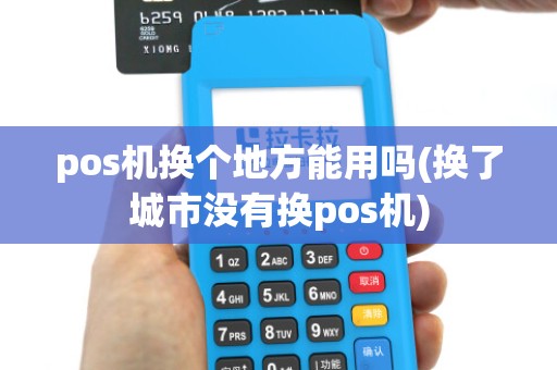 pos机换个地方能用吗(换了城市没有换pos机)