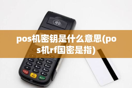 pos机密钥是什么意思(pos机rf国密是指)