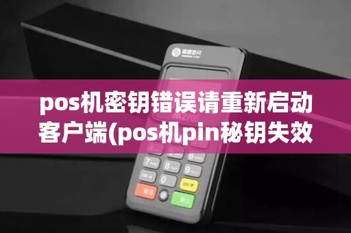 pos机密钥错误请重新启动客户端(pos机pin秘钥失效)