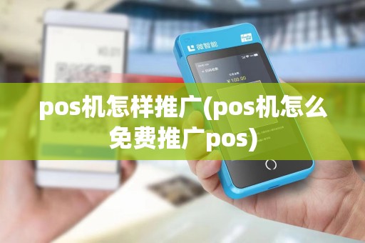 pos机怎样推广(pos机怎么免费推广pos)