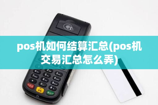 pos机如何结算汇总(pos机交易汇总怎么弄)