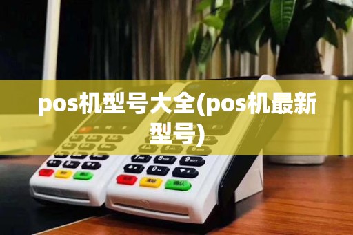 pos机型号大全(pos机最新型号)